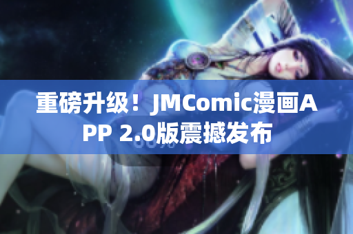 重磅升级！JMComic漫画APP 2.0版震撼发布