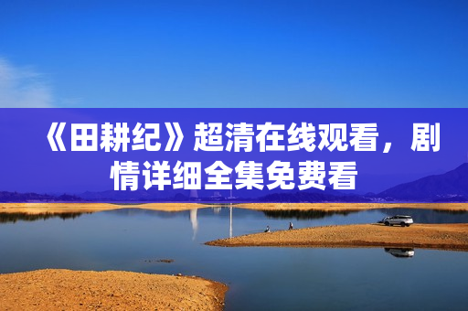 《田耕纪》超清在线观看，剧情详细全集免费看