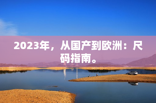 2023年，从国产到欧洲：尺码指南。