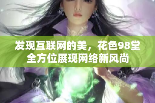 发现互联网的美，花色98堂全方位展现网络新风尚