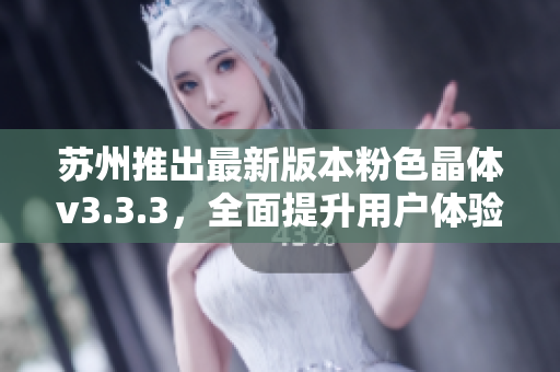 苏州推出最新版本粉色晶体v3.3.3，全面提升用户体验