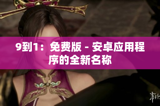 9到1：免费版 - 安卓应用程序的全新名称