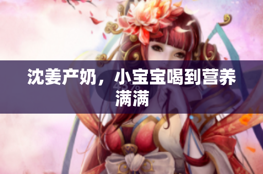 沈姜产奶，小宝宝喝到营养满满