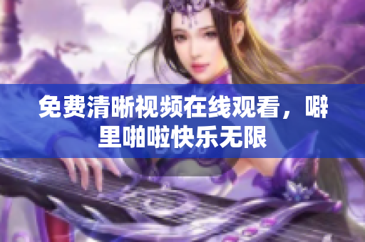 免费清晰视频在线观看，噼里啪啦快乐无限