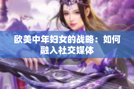 欧美中年妇女的战略：如何融入社交媒体
