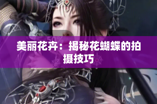 美丽花卉：揭秘花蝴蝶的拍摄技巧