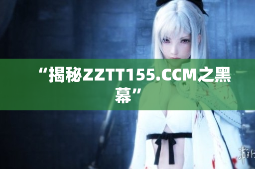 “揭秘ZZTT155.CCM之黑幕”
