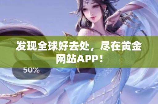 发现全球好去处，尽在黄金网站APP！