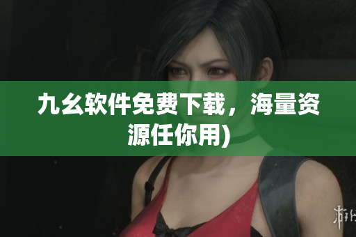 九幺软件免费下载，海量资源任你用)