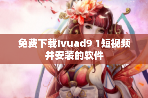 免费下载Ivuad9 1短视频并安装的软件
