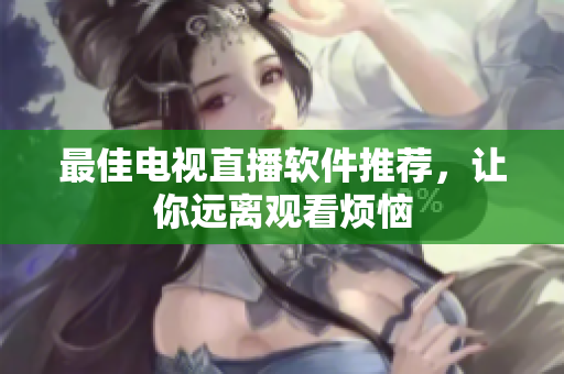 最佳电视直播软件推荐，让你远离观看烦恼