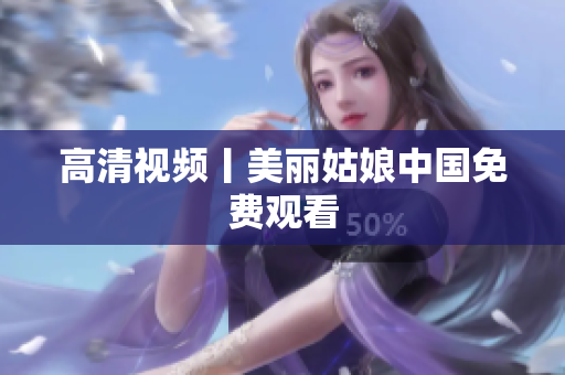 高清视频丨美丽姑娘中国免费观看