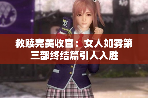 救赎完美收官：女人如雾第三部终结篇引人入胜