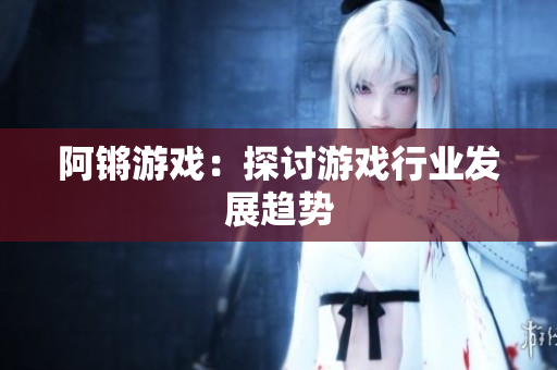 阿锵游戏：探讨游戏行业发展趋势