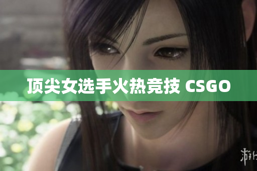 顶尖女选手火热竞技 CSGO