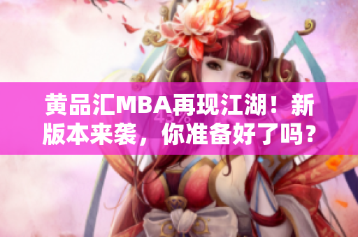 黄品汇MBA再现江湖！新版本来袭，你准备好了吗？