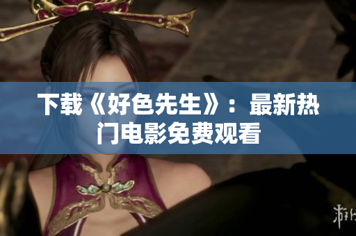 下载《好色先生》：最新热门电影免费观看