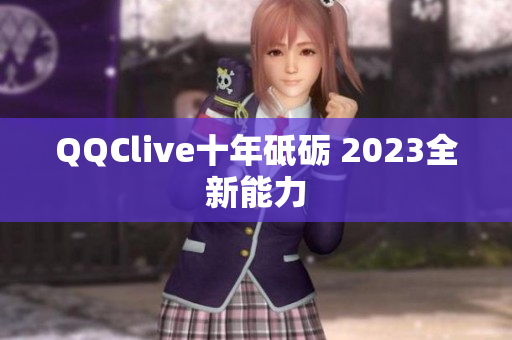 QQClive十年砥砺 2023全新能力