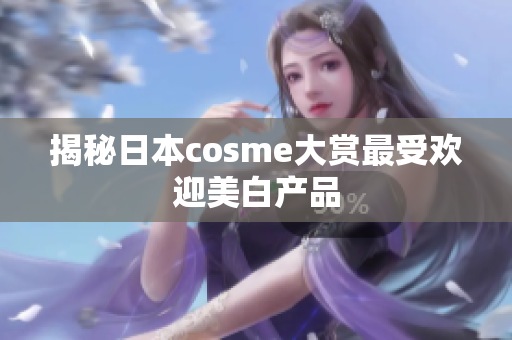 揭秘日本cosme大赏最受欢迎美白产品