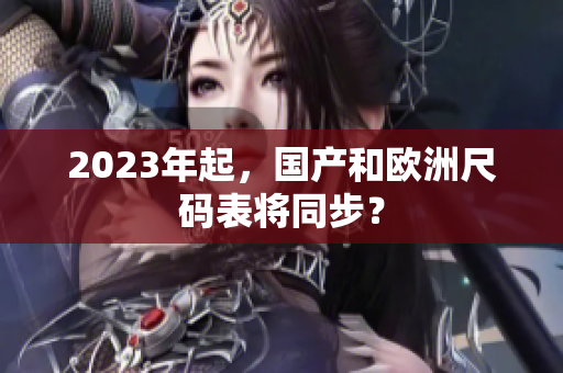 2023年起，国产和欧洲尺码表将同步？