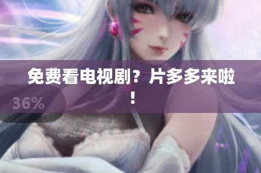 免费看电视剧？片多多来啦！