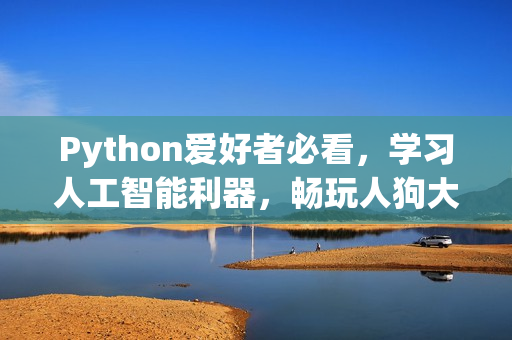 Python爱好者必看，学习人工智能利器，畅玩人狗大战
