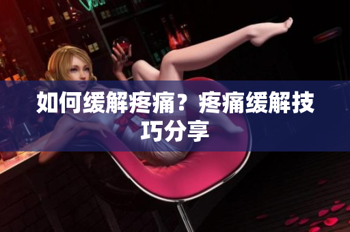 如何缓解疼痛？疼痛缓解技巧分享