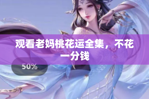 观看老妈桃花运全集，不花一分钱