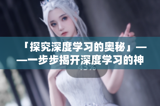 「探究深度学习的奥秘」——一步步揭开深度学习的神秘面纱