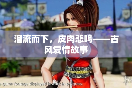 泪流而下，皮肉悲鸣——古风爱情故事