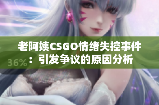 老阿姨CSGO情绪失控事件：引发争议的原因分析