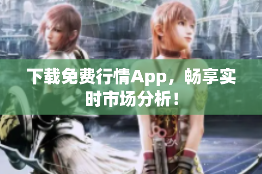 下载免费行情App，畅享实时市场分析！