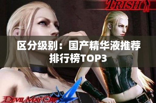 区分级别：国产精华液推荐排行榜TOP3