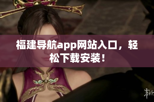 福建导航app网站入口，轻松下载安装！