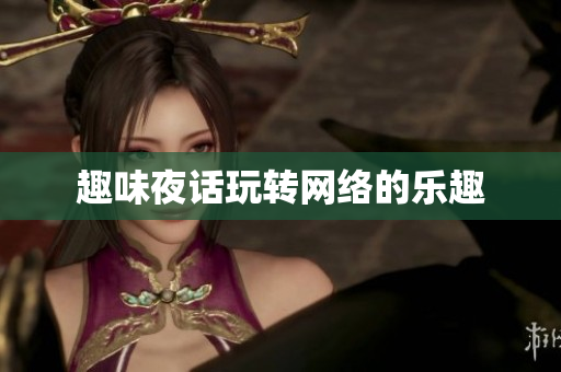 趣味夜话玩转网络的乐趣