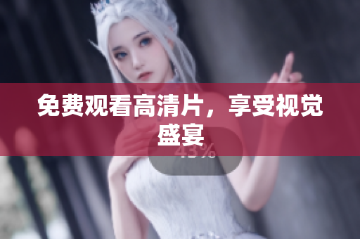 免费观看高清片，享受视觉盛宴