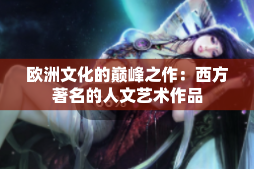 欧洲文化的巅峰之作：西方著名的人文艺术作品