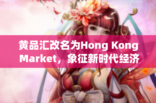 黄品汇改名为Hong Kong Market，象征新时代经济繁荣