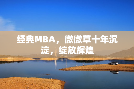 经典MBA，微微草十年沉淀，绽放辉煌