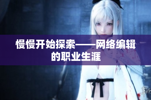 慢慢开始探索——网络编辑的职业生涯