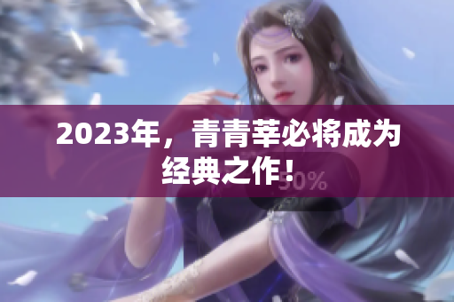 2023年，青青莘必将成为经典之作！