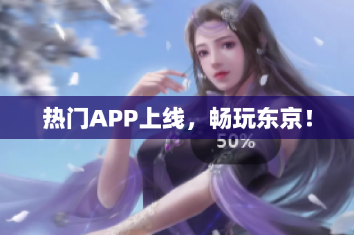 热门APP上线，畅玩东京！