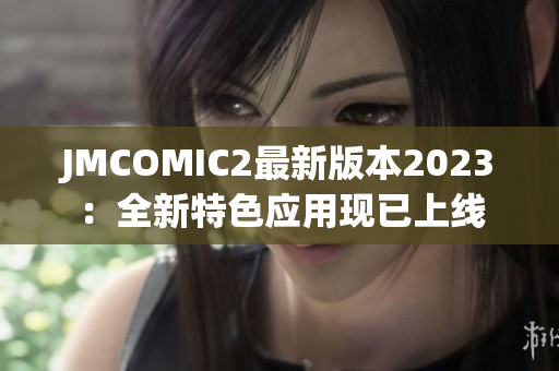 JMCOMIC2最新版本2023：全新特色应用现已上线