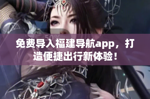 免费导入福建导航app，打造便捷出行新体验！