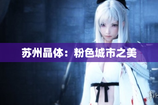苏州晶体：粉色城市之美