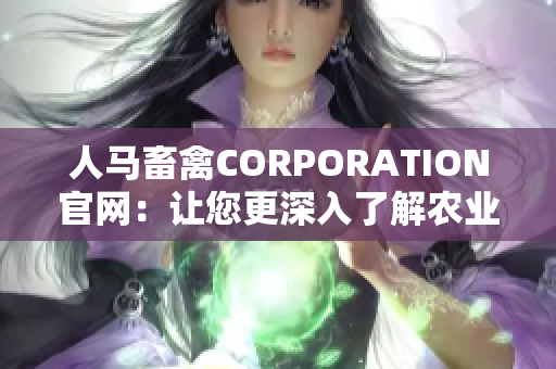 人马畜禽CORPORATION官网：让您更深入了解农业产业