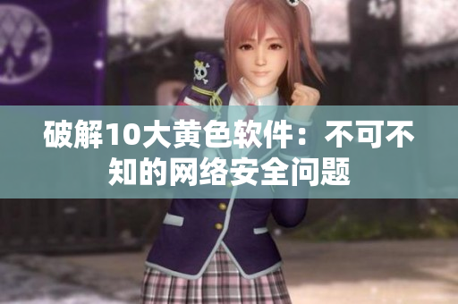 破解10大黄色软件：不可不知的网络安全问题