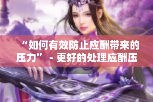 “如何有效防止应酬带来的压力” - 更好的处理应酬压力