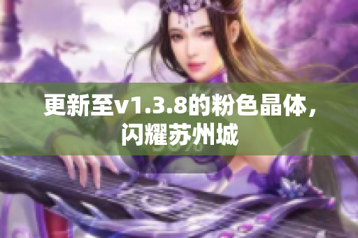 更新至v1.3.8的粉色晶体，闪耀苏州城