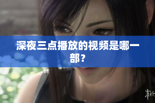 深夜三点播放的视频是哪一部？